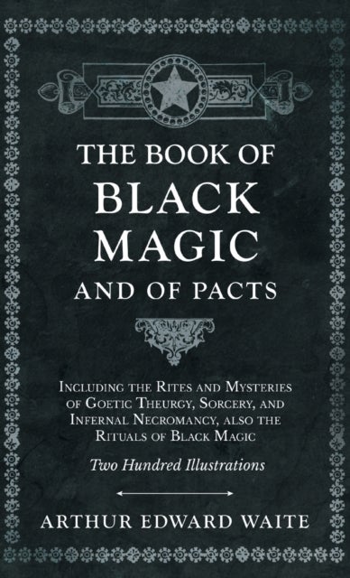 The Book of Black Magic and of Pacts;Including the Rites and Mysteries of Goetic Theurgy, Sorcery, a - Including the Rites and Mysteries of Goetic Theurgy, Sorcery, and Infernal Necromancy, also the Rituals of Black Magic (The Book of Ceremonial Magic)