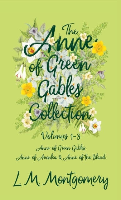 The Anne of Green Gables Collection;Volumes 1-3 (Anne of Green Gables, Anne of Avonlea and Anne of t - Volumes 1-3 (Anne of Green Gables, Anne of Avonlea and Anne of the Island)