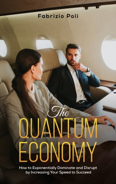 The Quantum Economy - How to Exponentially Dominate and Disrupt by Increasing Your Speed to Succeed