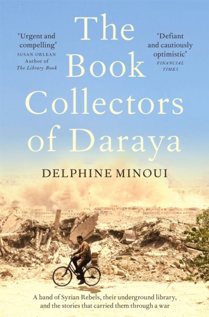 The Book Collectors of Daraya - A Band of Syrian Rebels, Their Underground Library, and the Stories that Carried Them Through a War