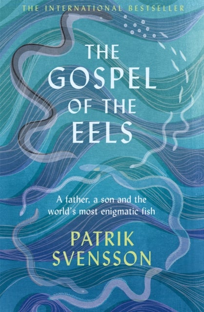 The Gospel of the Eels - A Father, a Son and the World's Most Enigmatic Fish