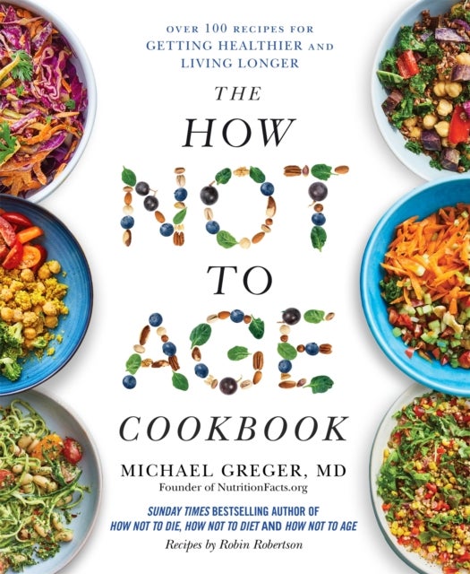 The How Not to Age Cookbook - Over 100 Recipes for Getting Healthier and Living Longer