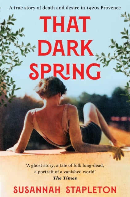 That Dark Spring - A True Story of Death and Desire in 1920s Provence