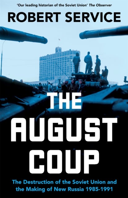 The August Coup - The Destruction of the Soviet Union and the Making of New Russia 1985-1991