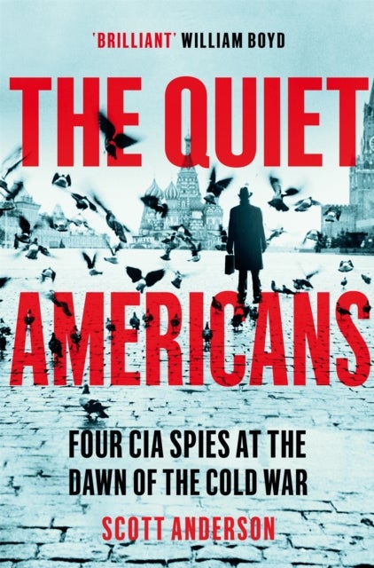 The Quiet Americans - Four CIA Spies at the Dawn of the Cold War - A Tragedy in Three Acts