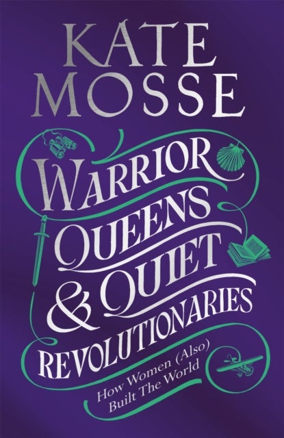 Warrior Queens & Quiet Revolutionaries - How Women (Also) Built the World