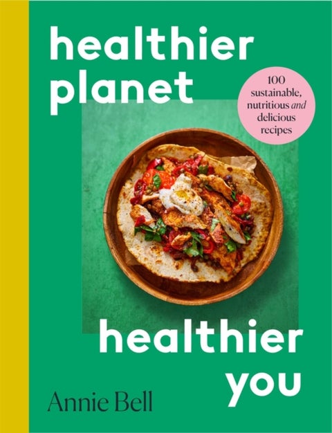 Healthier Planet, Healthier You - 100 Sustainable, Nutritious and Delicious Recipes