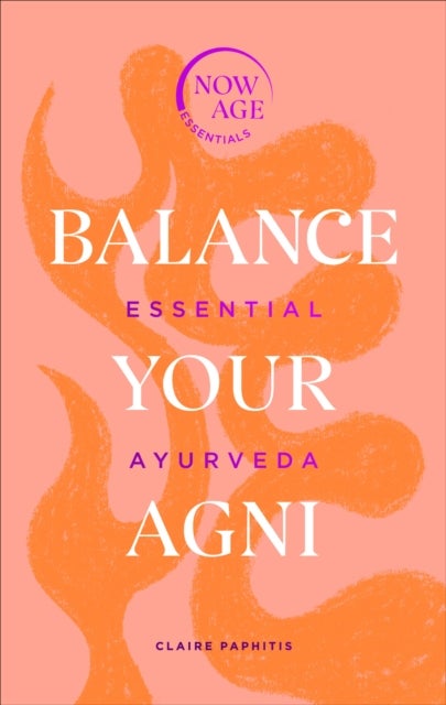 Balance Your Agni - Essential Ayurveda (Now Age series)