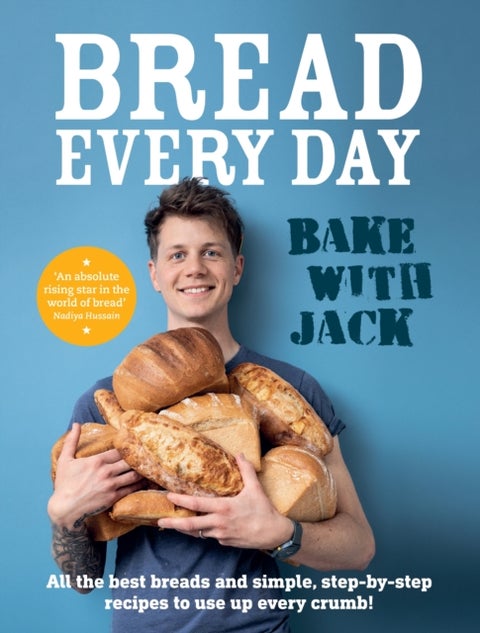 BAKE WITH JACK ¿ Bread Every Day - All the best breads and simple, step-by-step recipes to use up every crumb