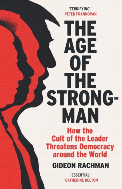 The Age of The Strongman - How the Cult of the Leader Threatens Democracy around the World