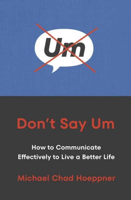 Don't Say Um - How to Communicate Effectively to Live a Better Life
