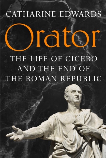 Orator - The Life of Cicero and the End of the Roman Republic