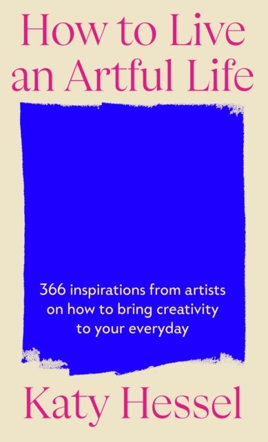 How To Live An Artful Life - 366 Inspirations from Artists on how to Bring Creativity to Your Everyday