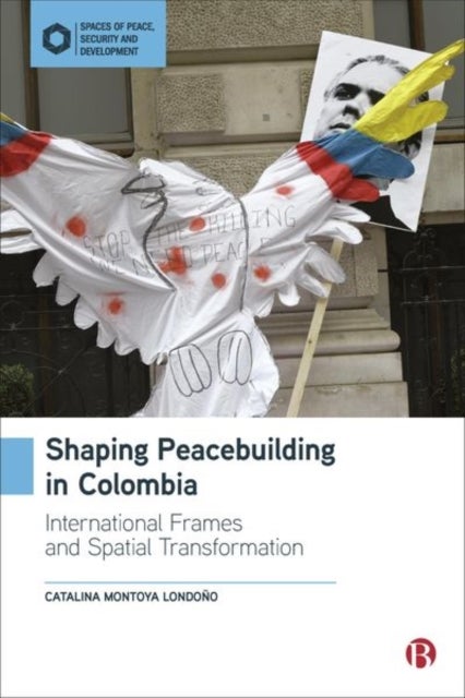 Shaping Peacebuilding in Colombia - International Frames and Spatial Transformation