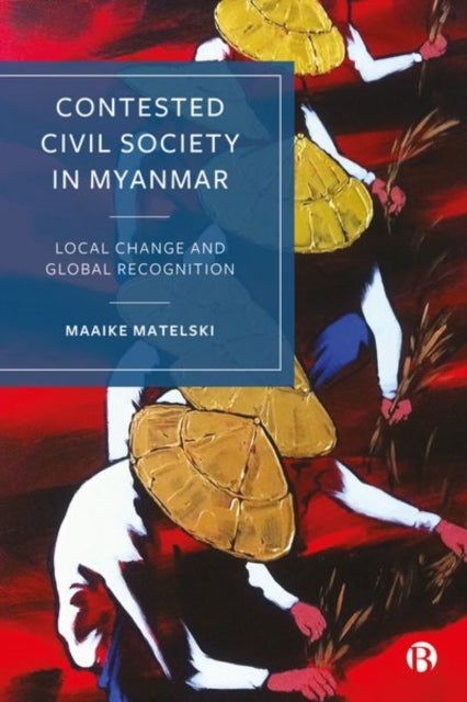 Contested Civil Society in Myanmar - Local Change and Global Recognition