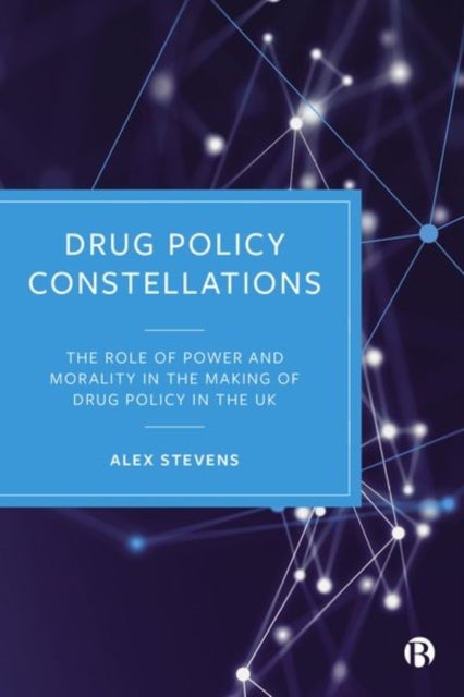Drug Policy Constellations - The Role of Power and Morality in the Making of Drug Policy in the UK
