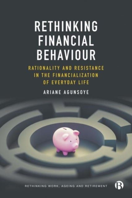 Rethinking Financial Behaviour - Rationality and Resistance in the Financialization of Everyday Life