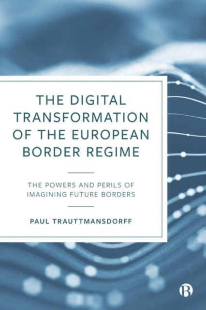 The Digital Transformation of the European Border Regime - The Powers and Perils of Imagining Future Borders