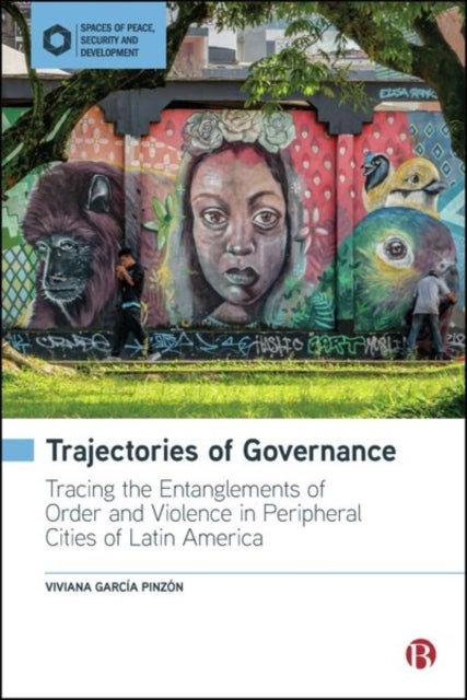 Trajectories of Governance - Tracing the Entanglements of Order and Violence in Peripheral Cities of Latin America