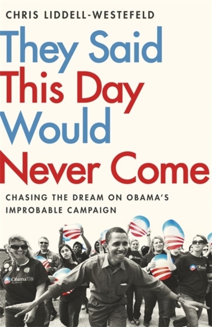 They Said This Day Would Never Come - The Magic of Obama's Improbable Campaign