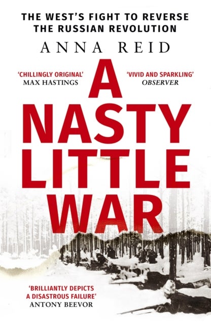 A Nasty Little War - The West's Fight to Reverse the Russian Revolution