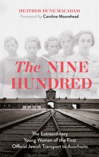 The Nine Hundred - The Extraordinary Young Women of the First Official Jewish Transport to Auschwitz