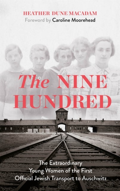 The Nine Hundred - The Extraordinary Young Women of the First Official Jewish Transport to Auschwitz