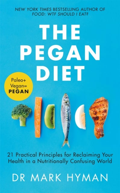 The Pegan Diet - 21 Practical Principles for Reclaiming Your Health in a Nutritionally Confusing World