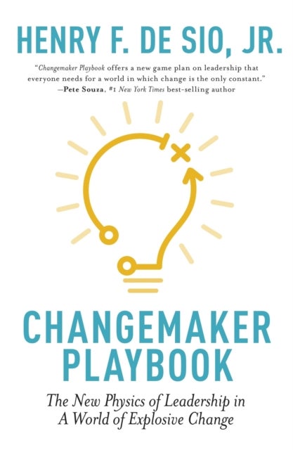 Changemaker Playbook - The New Physics of Leadership in a World of Explosive Change
