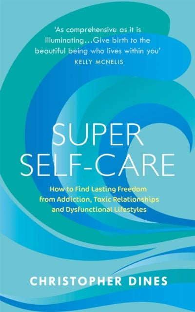 Super Self-Care - How to Find Lasting Freedom from Addiction, Toxic Relationships and Dysfunctional Lifestyles