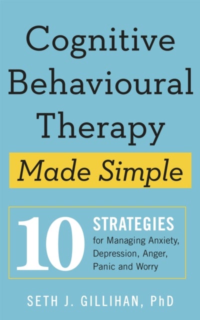 Cognitive Behavioural Therapy Made Simple - 10 Strategies for Managing Anxiety, Depression, Anger, Panic and Worry