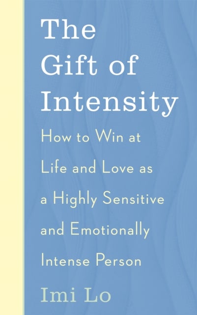 The Gift of Intensity - How to Win at Life and Love as a Highly Sensitive and Emotionally Intense Person