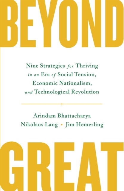 Beyond Great - Nine Strategies for Thriving in an Era of Social Tension, Economic Nationalism, and Technological Revolution