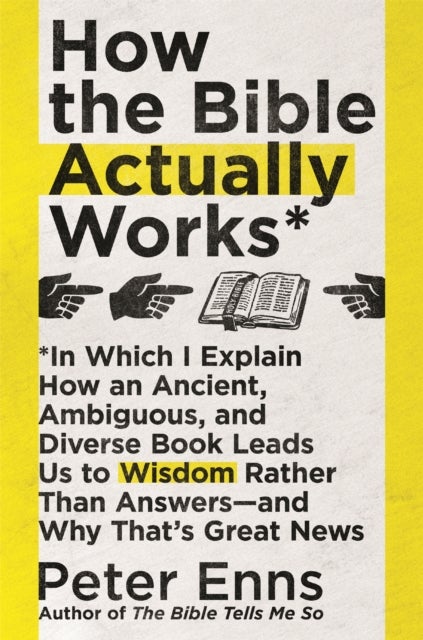 How the Bible Actually Works - In which I Explain how an Ancient, Ambiguous, and Diverse Book Leads us to Wisdom rather than Answers - and why that's Great News