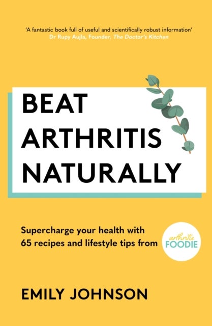 Beat Arthritis Naturally - Supercharge your health with 65 recipes and lifestyle tips from Arthritis Foodie