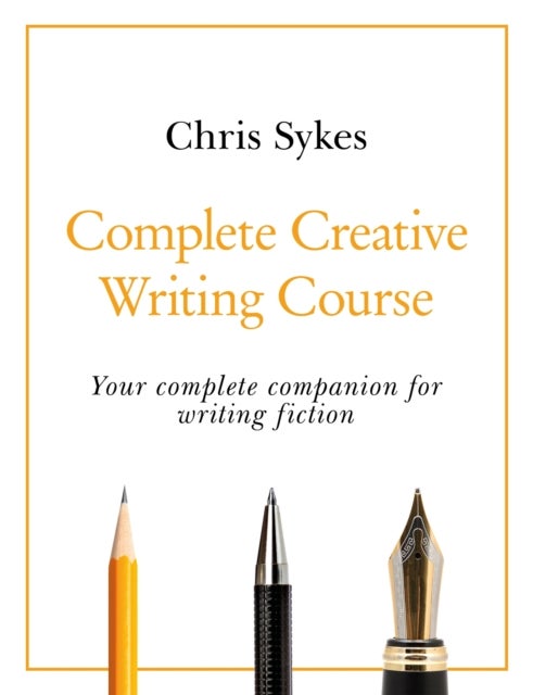 Complete Creative Writing Course - Your complete companion for writing creative fiction