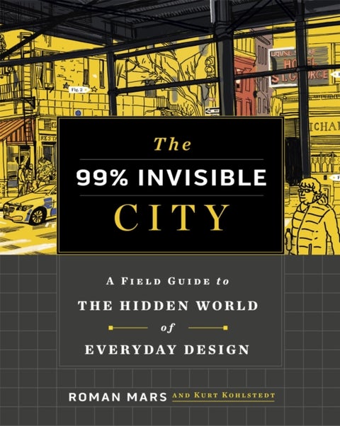 The 99% Invisible City - A Field Guide to the Hidden World of Everyday Design