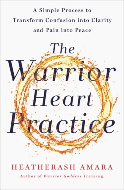 The Warrior Heart Practice - A simple process to transform confusion into clarity and pain into peace