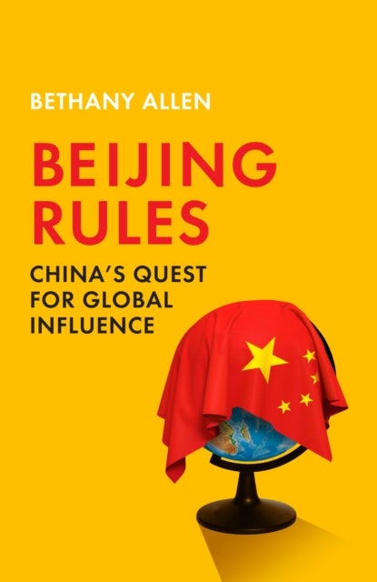 Beijing Rules - China's Quest for Global Influence