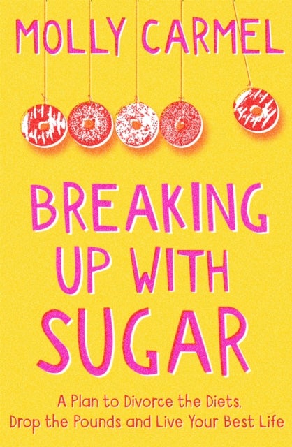 Breaking Up With Sugar - A Plan to Divorce the Diets, Drop the Pounds and Live Your Best Life