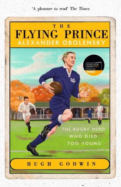 The Flying Prince: Alexander Obolensky: The Rugby Hero Who Died Too Young - The Sunday Times Rugby Book of the Year Winner 2022