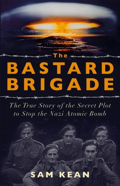 The Bastard Brigade - The True Story of the Renegade Scientists and Spies Who Sabotaged the Nazi Atomic Bomb