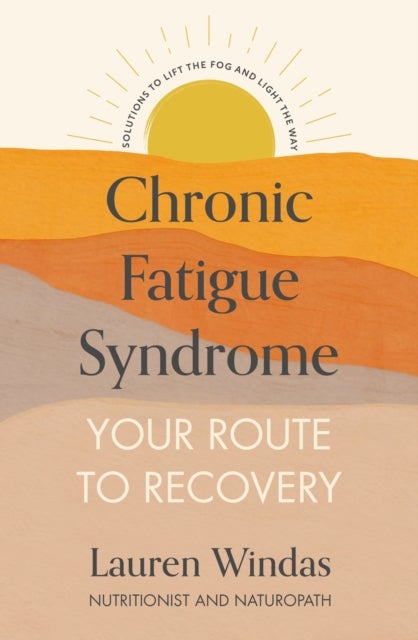 Chronic Fatigue Syndrome: Your Route to Recovery - Solutions to Lift the Fog and Light the Way