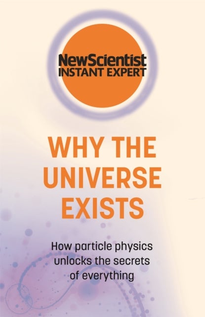 Why the Universe Exists - How particle physics unlocks the secrets of everything