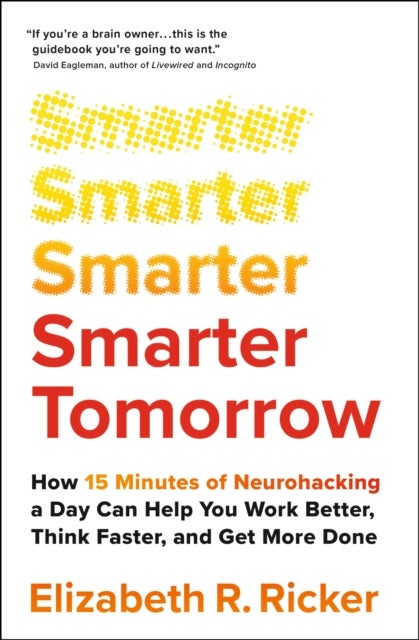 Smarter Tomorrow - How 15 Minutes of Neurohacking a Day Can Help You Work Better, Think Faster, and Get More Done