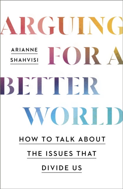 Arguing for a Better World - How to talk about the issues that divide us