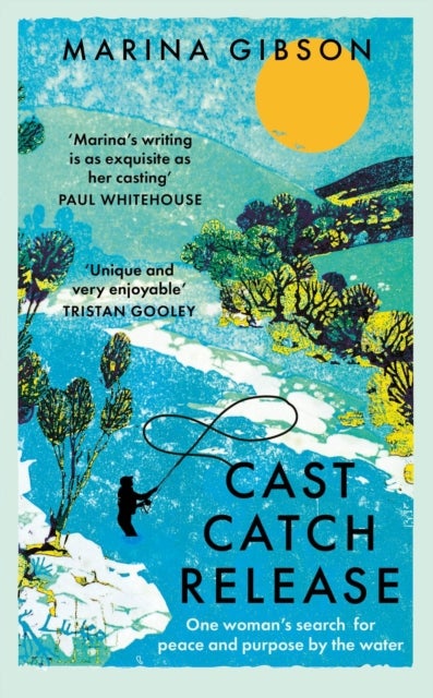 Cast Catch Release - The inspiring and uplifting memoir about fishing, rivers and the power of water