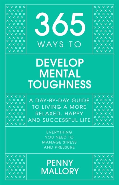 365 Ways To: Develop Mental Toughness - A Day-by-day Guide to Living a Happier and More Successful Life