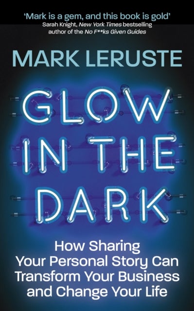 Glow In The Dark - How Sharing Your Personal Story Can Transform Your Business and Change Your Life