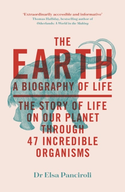 The Earth - A Biography of Life: The Story of Life On Our Planet through 47 Incredible Organisms